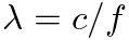 $\lambda = c/f$