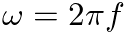 $\omega = 2 \pi f$