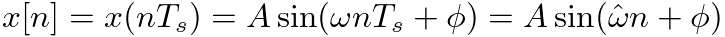 $\displaystyle x[n] = x(nT_{s}) = A \sin(\omega n T_{s} + \phi) = A \sin(\hat{\omega} n + \phi)
$