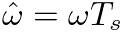 $\hat{\omega} = \omega T_{s}$