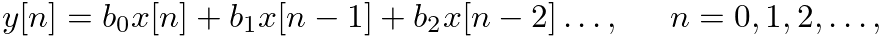 $\displaystyle y[n] = b_{0} x[n] + b_{1} x[n - 1] + b_{2} x[n - 2] \ldots, \hspace{0.2in} n = 0, 1, 2, \ldots,
$