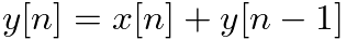 $\displaystyle y[n] = x[n] + y[n - 1]
$