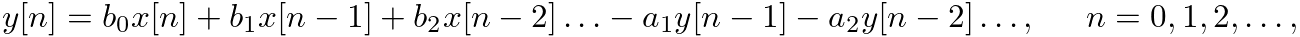 $\displaystyle y[n] = b_{0} x[n] + b_{1} x[n - 1] + b_{2} x[n - 2] \ldots - a_{1} y[n - 1] - a_{2} y[n - 2] \ldots, \hspace{0.2in} n = 0, 1, 2, \ldots,
$