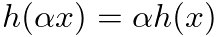 $h(\alpha x) = \alpha h(x)$