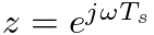 $z = e^{j \omega T_s}$