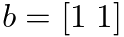 $b = [1 \;1]$