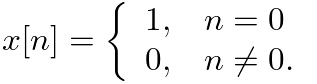 $\displaystyle x[n] = \left\{ \begin{array}{ll} 1, & n = 0 \\
0, & n \neq 0. \end{array} \right.
$