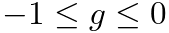 $-1 \leq g \leq 0$