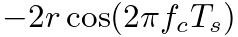 $\displaystyle -2 r \cos( 2 \pi f_c T_s )$