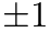 $\pm 1$