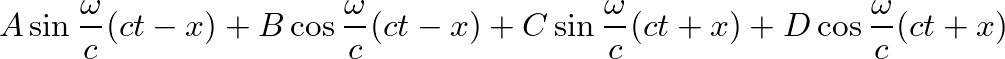 $\displaystyle A \sin \frac{\omega}{c} (ct - x) + B \cos \frac{\omega}{c} (ct - x) + C \sin \frac{\omega}{c} (ct + x) + D \cos \frac{\omega}{c} (ct + x)$